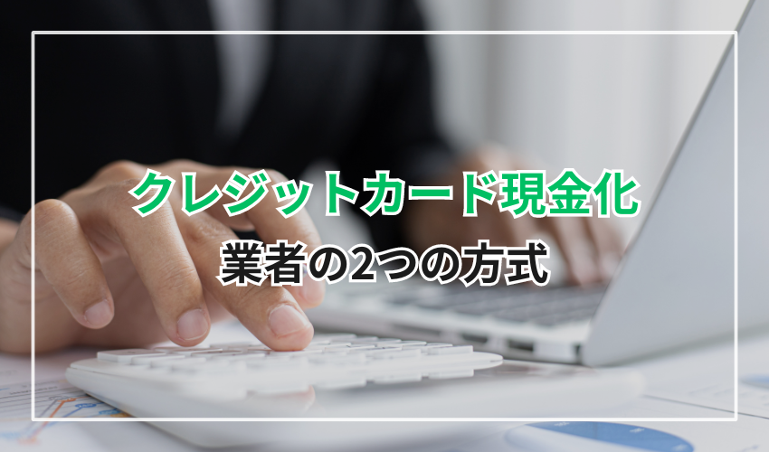 クレジットカード現金化業者の2つの方式