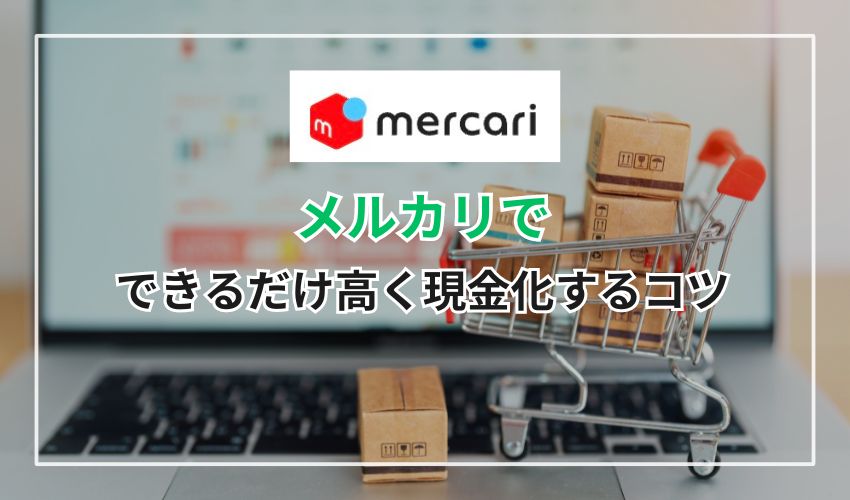 メルカリでできるだけ高く現金化するコツ