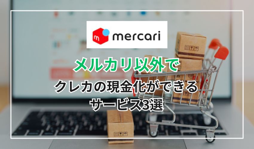 メルカリ以外でクレカの現金化ができるサービス3選