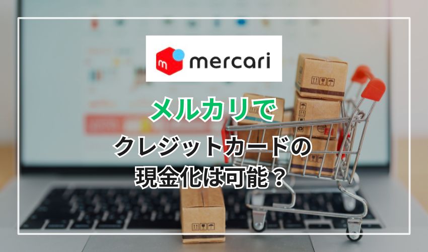 メルカリでクレジットカードの現金化は可能？