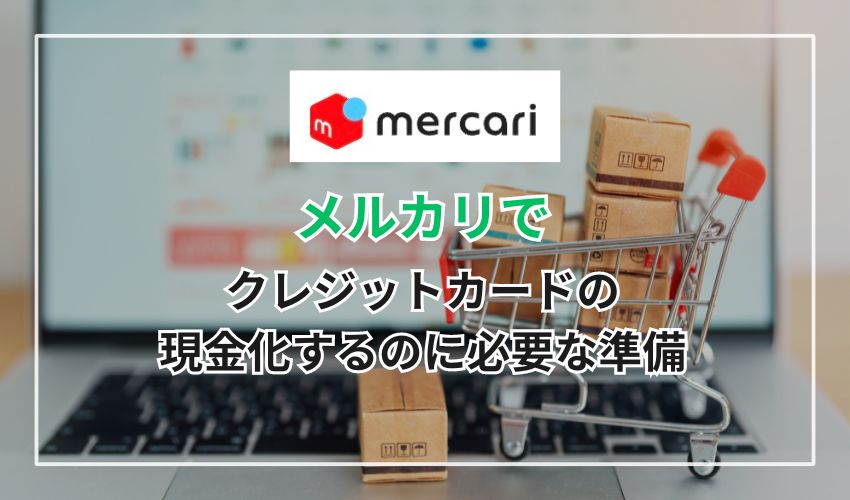 メルカリでクレジットカードの現金化するのに必要な準備