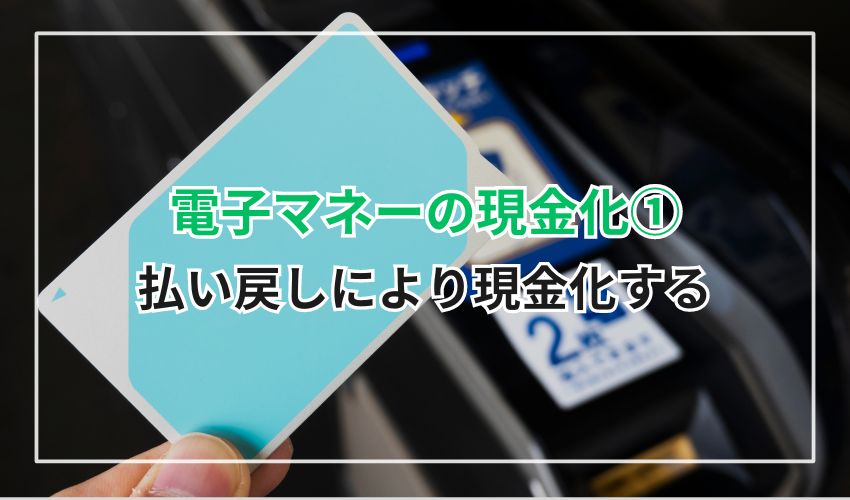 電子マネーの現金化①：払い戻しにより現金化する方法