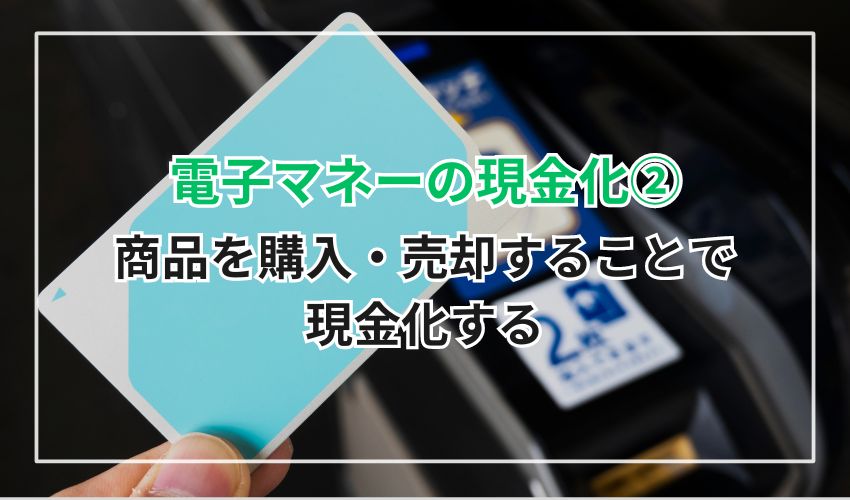 電子マネーの現金化②：商品を購入・売却することで現金化する方法