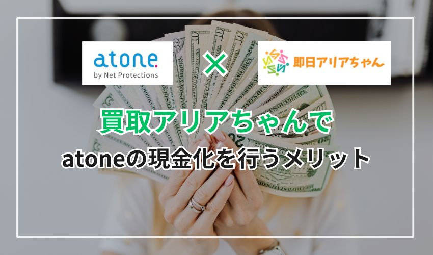 買取アリアちゃんでatone(アトネ)の現金化を行うメリット