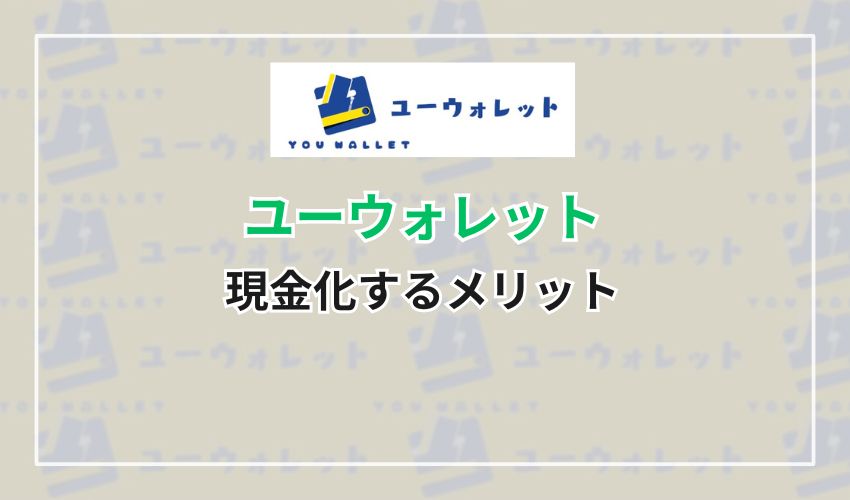 ユーウォレットで現金化するメリット