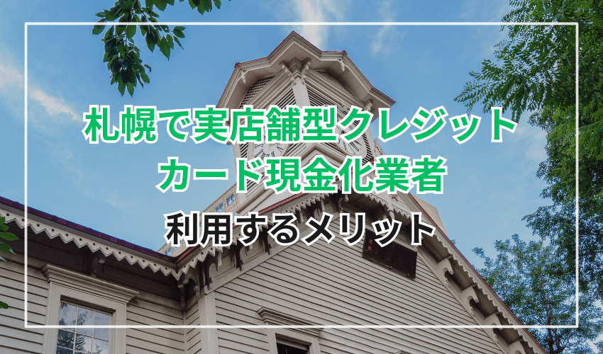 札幌で実店舗型クレジットカード現金化業者を利用するメリット