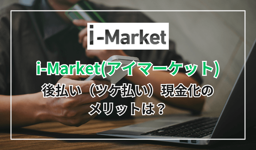 i-Market（アイマーケット）の後払い（ツケ払い）現金化のメリットは？
