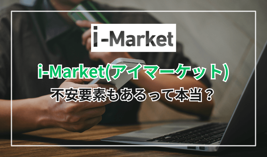 i-Market（アイマーケット）には不安要素もあるって本当？