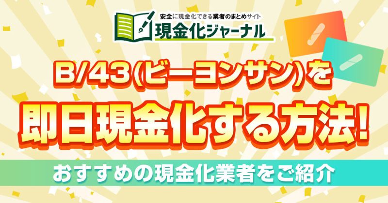 B43(ビーヨンサン)を即日現金化する方法！おすすめ現金化業者〇選