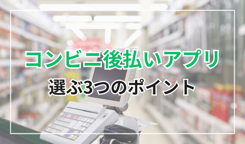 コンビニ後払いアプリ
選ぶ3つのポイント
