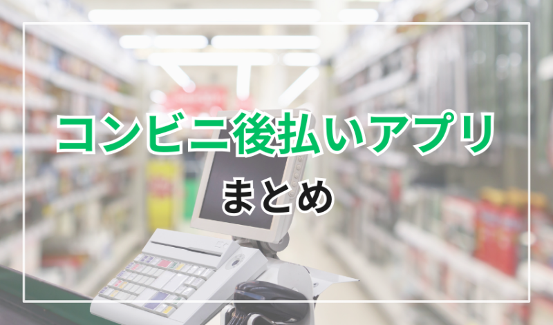 コンビニ後払いアプリ
まとめ