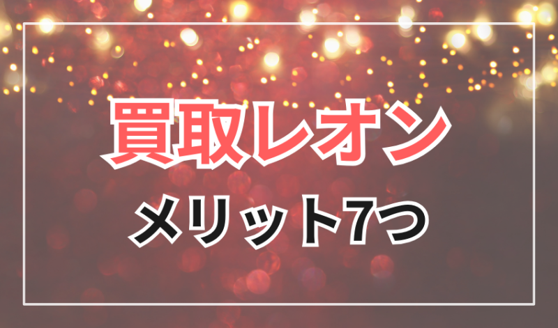 買取レオン
利用する7つのメリット