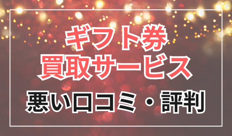 ギフト券買取サービス
悪い口コミ・評判