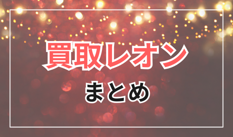 買取レオン
まとめ