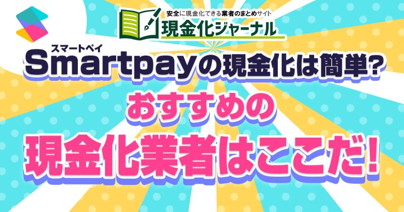 smartpay（スマートペイ）の現金化は簡単？おすすめの現金化業者を口コミと合わせて解説