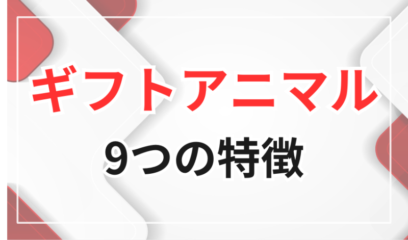 ギフトアニマルの9つの特徴