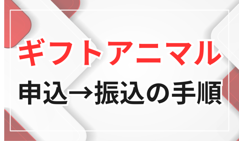 ギフトアニマル申込から振込までの手順