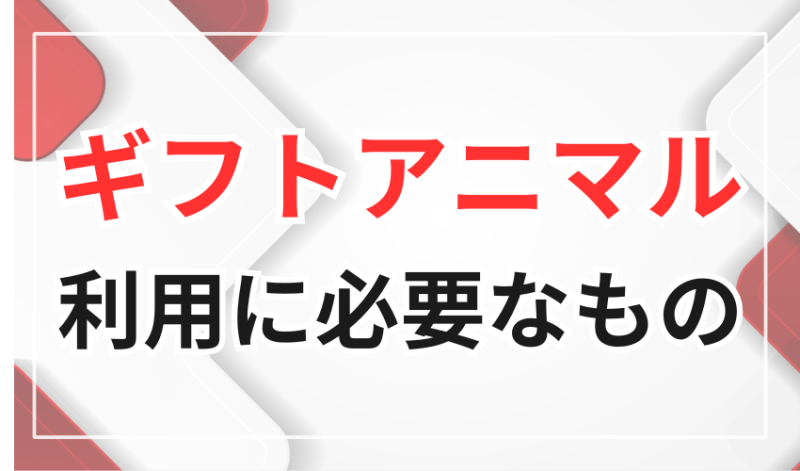 ギフトアニマルの利用に必要なもの
