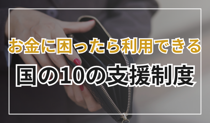 お金に困っているときに利用できる
国の10の支援制度