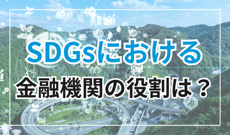 SDGsにおいて金融機関の役割とはいったい何か?