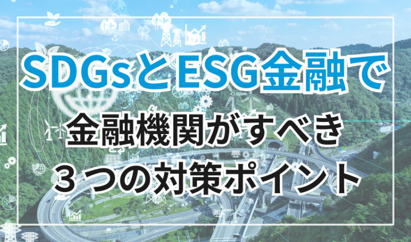 SDGsとESG金融の取り組みで金融機関がすべき3つの対策ポイント