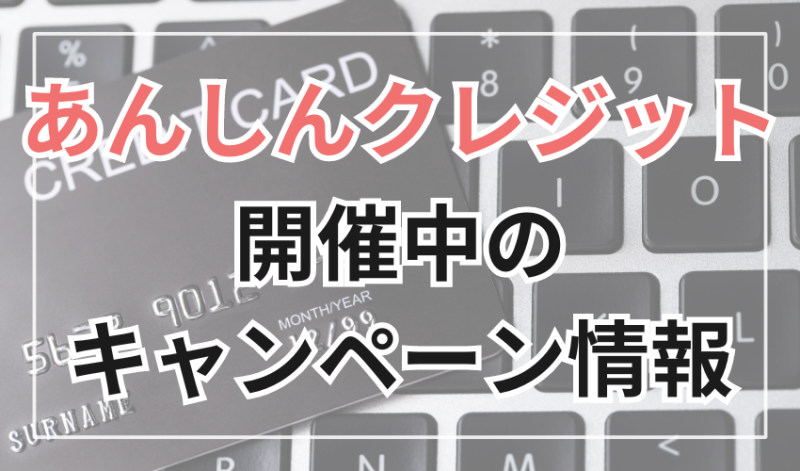 あんしんクレジットで開催されているキャンペーン