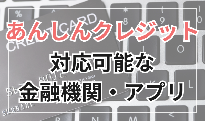あんしんクレジットで対応可能な金融機関やアプリ