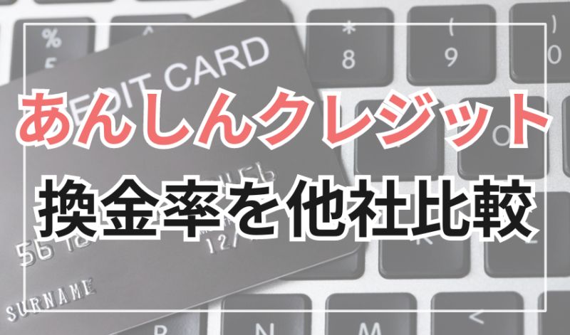 あんしんクレジットの換金率を他社と比較!