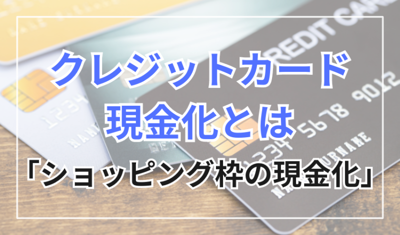 クレジットカードの現金化とはショッピング枠の現金化のこと