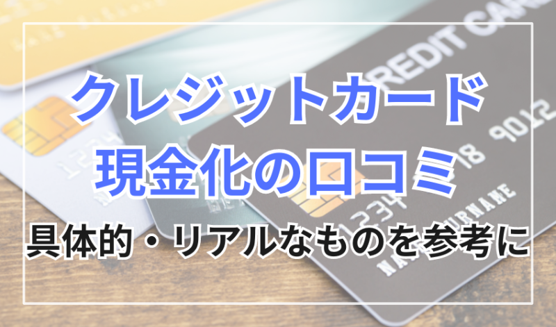 クレジットカード現金化の口コミは具体的でリアルな口コミを参考に!