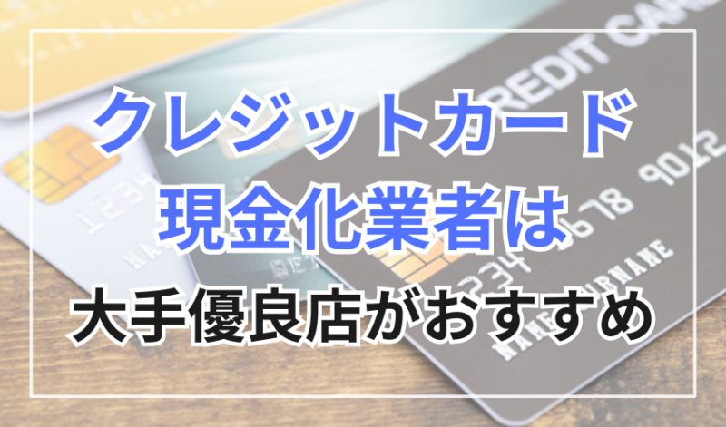 クレジットカード現金化業者を選ぶときは大手優良店がおすすめ