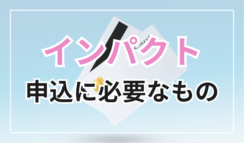 インパクトの申込に必要なもの
