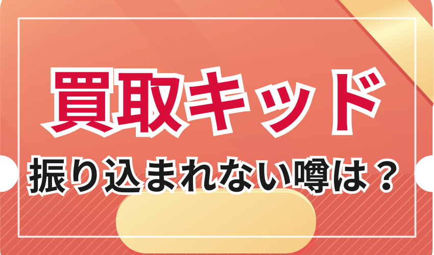 買取キッドの振り込まれない噂は本当?