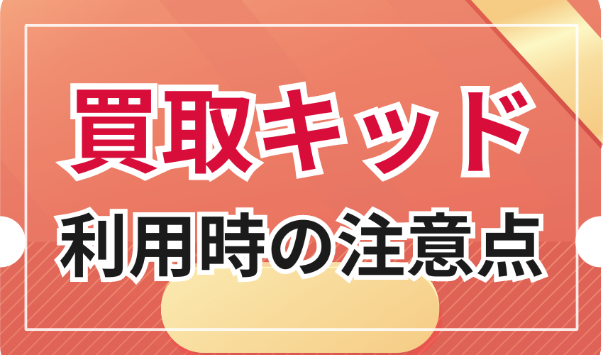 買取キッド利用時の注意点
