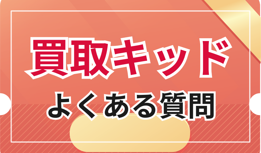 買取キッドに関するよくある質問