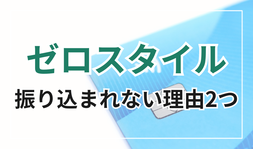 ゼロスタイルで
現金が振り込まれない理由2つ
