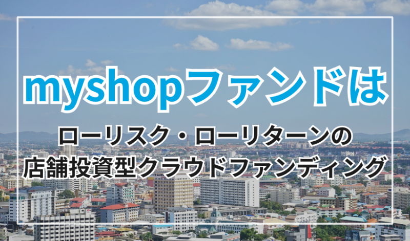 myshopファンドはローリスク・ローリターンの店舗投資型クラウドファンディング