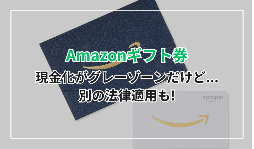 Amazonギフト券の現金化がグレーゾーンだけど...別の法律適用も!