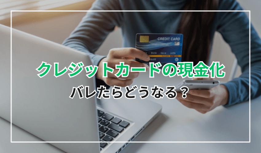 クレジットカードの現金化がバレたらどうなる?