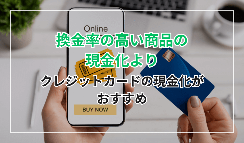 換金率の高い商品の現金化よりクレジットカードの現金化がおすすめ