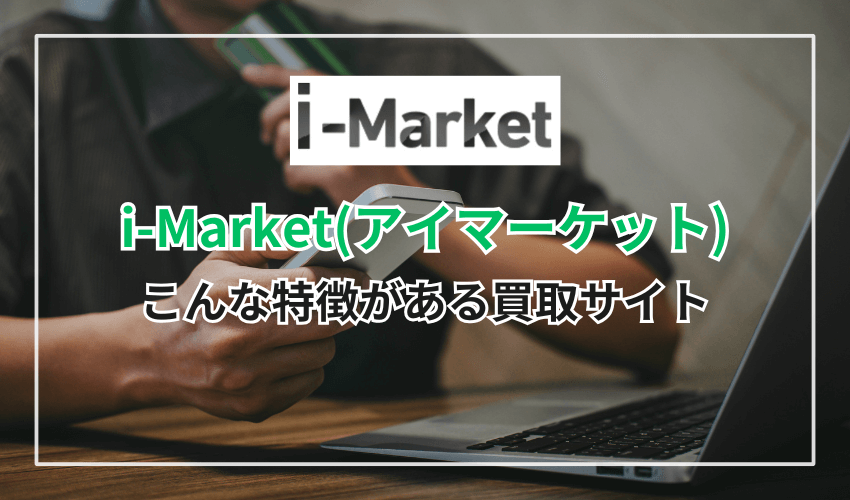 i-Market（アイマーケット）はこんな特徴がある買取サイト
