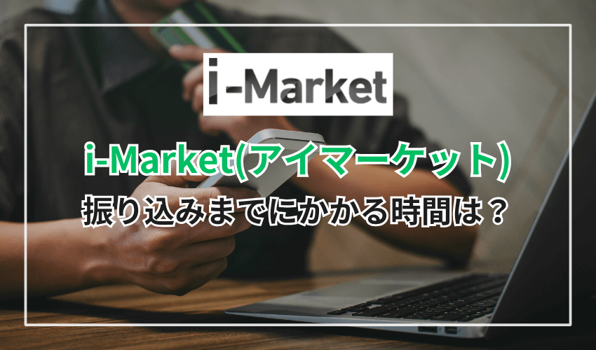i-Market（アイマーケット）で振り込みまでにかかる時間は？