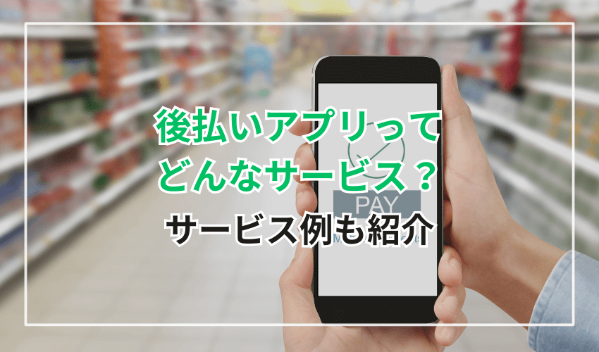 後払いアプリってどんなサービス?