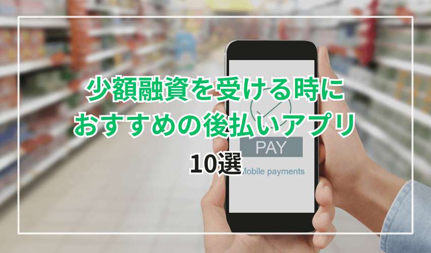 少額融資を受ける時におすすめの後払いアプリ10選