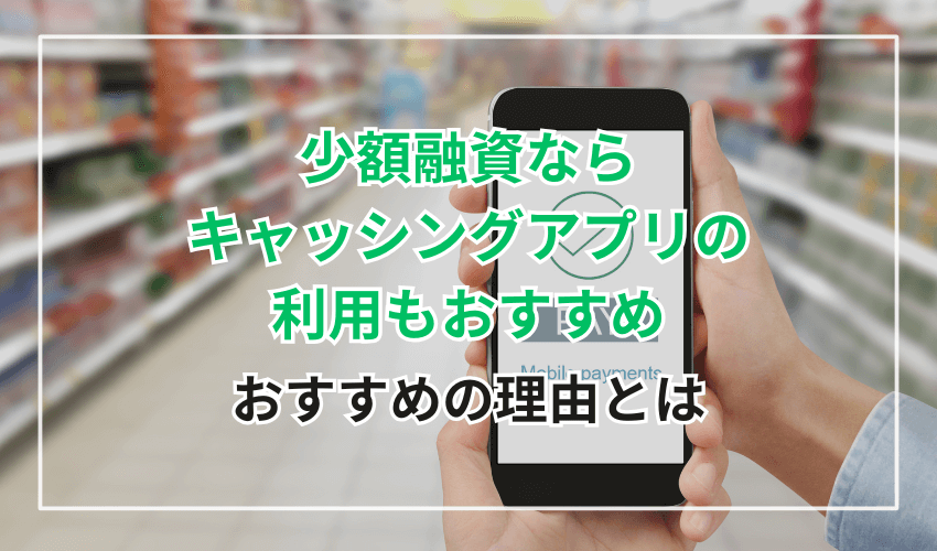 少額融資ならキャッシングアプリの利用もおすすめ