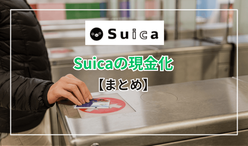 まとめ Suicaは4つの方法で現金化できる