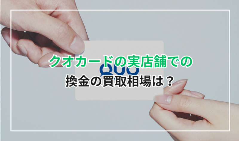 QUOカード(クオカード)の実店舗での換金の買取相場は?