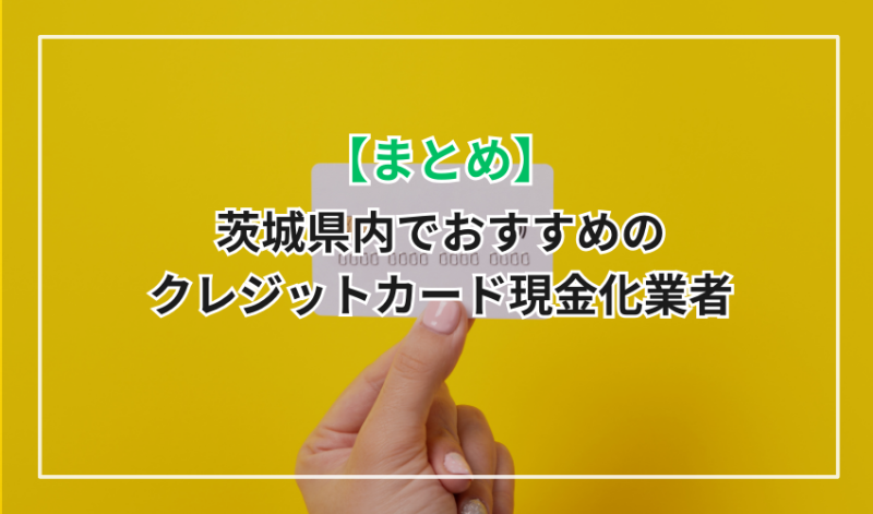 【まとめ】茨城県内でおすすめのクレジットカード現金化業者