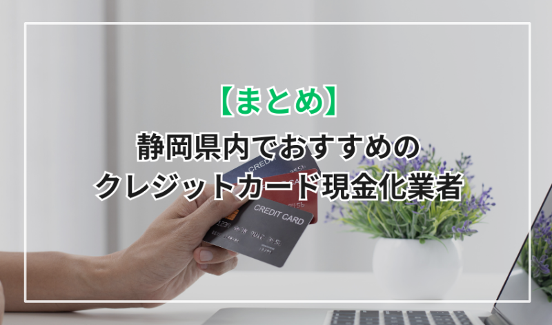 【まとめ】静岡県内でおすすめのクレジットカード現金化業者