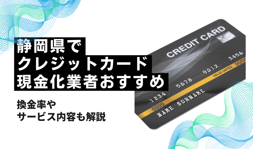 静岡県でクレジットカード現金化できる業者おすすめ！換金率が高い業者はどこ？